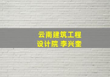 云南建筑工程设计院 李兴奎